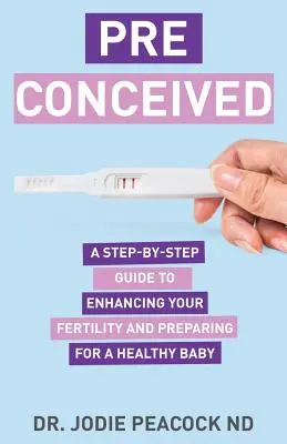 Preconceived: Przewodnik krok po kroku, jak zwiększyć płodność i przygotować ciało na zdrowe dziecko - Preconceived: A Step-By-Step Guide to Enhancing Your Fertility and Preparing Your Body for a Healthy Baby