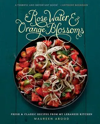 Woda różana i kwiaty pomarańczy: Świeże i klasyczne przepisy z mojej libańskiej kuchni - Rose Water and Orange Blossoms: Fresh & Classic Recipes from My Lebanese Kitchen