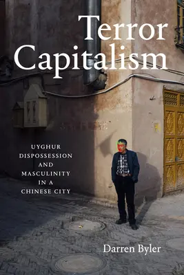 Kapitalizm terroru: Ujgurskie wywłaszczenie i męskość w chińskim mieście - Terror Capitalism: Uyghur Dispossession and Masculinity in a Chinese City