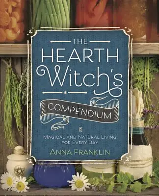 Kompendium czarownicy z ogniska domowego: Magiczne i naturalne życie na co dzień - The Hearth Witch's Compendium: Magical and Natural Living for Every Day