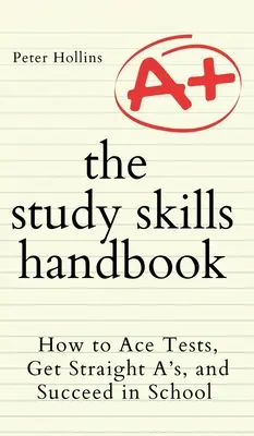 Podręcznik umiejętności uczenia się: Jak zaliczać testy, dostawać same piątki i odnosić sukcesy w szkole - The Study Skills Handbook: How to Ace Tests, Get Straight A's, and Succeed in School