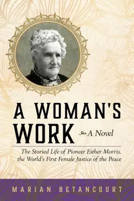 Praca kobiety: Historyczne życie pionierki Esther Morris, pierwszej na świecie kobiety-sędziego pokoju - A Woman's Work: The Storied Life of Pioneer Esther Morris, the World's First Female Justice of the Peace