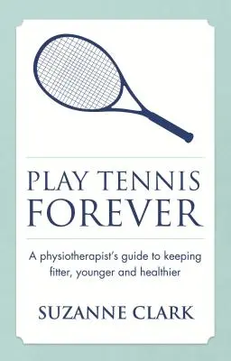 Play Tennis Forever: Przewodnik fizjoterapeuty, jak zachować sprawność, młodość i zdrowie - Play Tennis Forever: A Physiotherapist's Guide to Keeping Fitter, Younger and Healthier