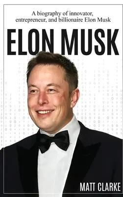 Elon Musk: Biografia innowatora, przedsiębiorcy i miliardera Elona Muska - Elon Musk: A Biography of Innovator, Entrepreneur, and Billionaire Elon Musk