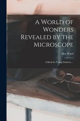 Świat cudów ujawniony przez mikroskop: książka dla młodych studentów ... - A World of Wonders Revealed by the Microscope: a Book for Young Students ...