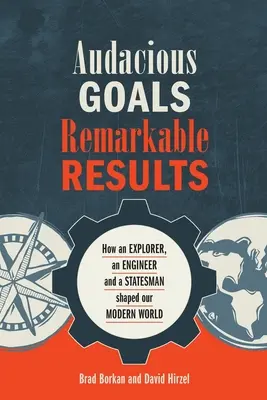 Śmiałe cele, niezwykłe wyniki: Jak odkrywca, inżynier i mąż stanu ukształtowali nasz współczesny świat - Audacious Goals, Remarkable Results: How an Explorer, an Engineer and a Statesman shaped our Modern World