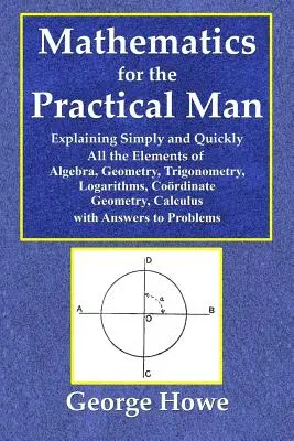 Matematyka dla praktycznego człowieka - proste i szybkie objaśnienie wszystkich elementów algebry, geometrii, trygonometrii, logarytmów, koo - Mathematics for the Practical Man - Explaining Simply and Quickly All the Elements of Algebra, Geometry, Trigonometry, Logarithms, Coo