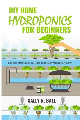 Domowa hydroponika dla początkujących: Niezbędny przewodnik, jak zamienić podwórko w farmę - DIY Home Hydroponics For Beginners: The Essential Guide To Turn Your Backyard Into A Farm