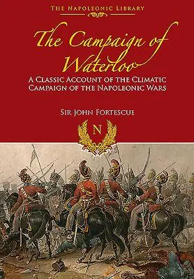 Kampania Waterloo: Klasyczny opis ostatnich bitew Napoleona - The Campaign of Waterloo: The Classic Account of Napoleon's Last Battles