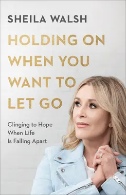 Trzymanie się, gdy chcesz odejść - trzymanie się nadziei, gdy życie się rozpada - Holding On When You Want to Let Go - Clinging to Hope When Life Is Falling Apart