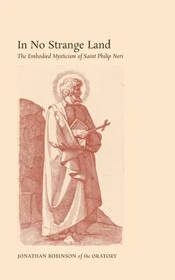 In No Strange Land: Ucieleśniony mistycyzm świętego Filipa Neri - In No Strange Land: The Embodied Mysticism of Saint Philip Neri