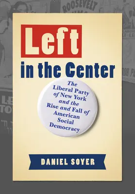 Lewica w centrum: Liberalna Partia Nowego Jorku oraz powstanie i upadek amerykańskiej socjaldemokracji - Left in the Center: The Liberal Party of New York and the Rise and Fall of American Social Democracy