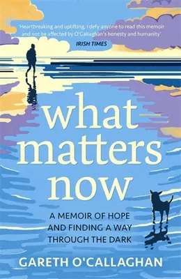 What Matters Now - Wspomnienie o nadziei i znalezieniu drogi przez ciemność - What Matters Now - A Memoir of Hope and Finding a Way Through the Dark