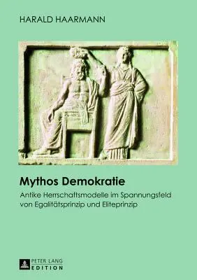 Mythos Demokratie: Antike Herrschaftsmodelle Im Spannungsfeld Von Egalitaetsprinzip Und Eliteprinzip