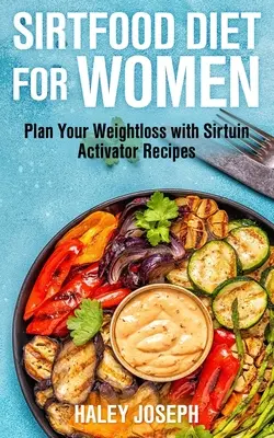 Dieta sirtuinowa dla kobiet: Zaplanuj utratę wagi dzięki przepisom aktywującym Sirtuinę - Sirt Food Diet for Women: Plan Your Weight Loss with Sirtuin Activator Recipes