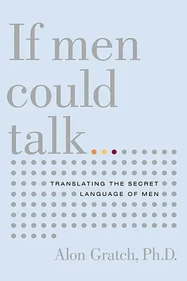 Gdyby mężczyźni mogli mówić...: Tłumaczenie sekretnego języka mężczyzn - If Men Could Talk...: Translating the Secret Language of Men