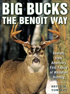 Big Bucks the Benoit Way: Sekrety pierwszej amerykańskiej rodziny łowców białych ogonów - Big Bucks the Benoit Way: Secrets from America's First Family of Whitetail Hunting