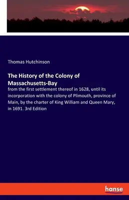 Historia kolonii Massachusetts-Bay: od pierwszego osiedlenia się w niej w 1628 roku, aż do jej włączenia do kolonii Plimouth, prowincja - The History of the Colony of Massachusetts-Bay: from the first settlement thereof in 1628, until its incorporation with the colony of Plimouth, provin