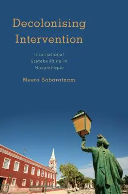 Dekolonizująca interwencja: Międzynarodowe budowanie państwowości w Mozambiku - Decolonising Intervention: International Statebuilding in Mozambique