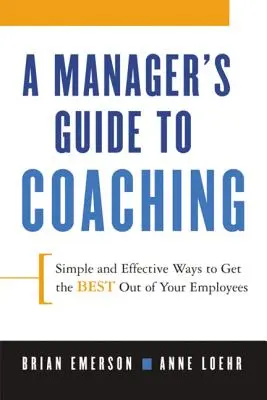A Manager's Guide to Coaching: Proste i skuteczne sposoby na wydobycie z pracowników tego, co najlepsze - A Manager's Guide to Coaching: Simple and Effective Ways to Get the Best from Your Employees