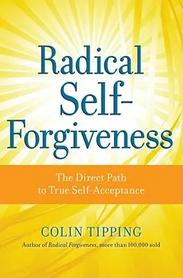 Radykalne samowybaczenie: Bezpośrednia droga do prawdziwej samoakceptacji - Radical Self-Forgiveness: The Direct Path to True Self-Acceptance