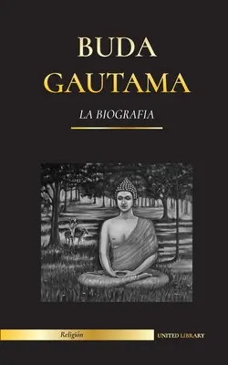 Gautama Budda: Biografia - Życie, nauki, ścieżka i mądrość Przebudzonego (buddyzm) - Buda Gautama: La Biografa - La vida, las enseanzas, el camino y la sabidura del Despertado (Budismo)