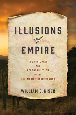 Iluzje imperium: Wojna secesyjna i rekonstrukcja na pograniczu amerykańsko-meksykańskim - Illusions of Empire: The Civil War and Reconstruction in the U.S.-Mexico Borderlands