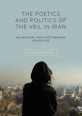 Poetyka i polityka zasłony w Iranie: Archiwalna i fotograficzna przygoda - The Poetics and Politics of the Veil in Iran: An Archival and Photographic Adventure