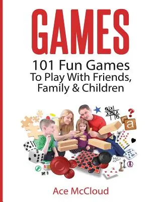 Gry: 101 zabawnych gier do zabawy z przyjaciółmi, rodziną i dziećmi - Games: 101 Fun Games To Play With Friends, Family & Children