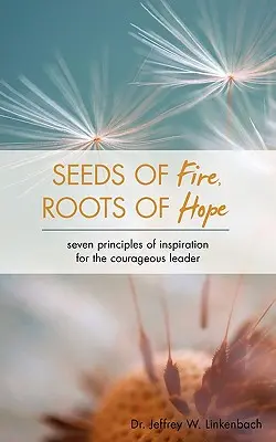 Nasiona ognia, korzenie nadziei: siedem zasad inspiracji dla odważnego lidera - Seeds of Fire, Roots of Hope: Seven Principles of Inspiration for the Courageous Leader