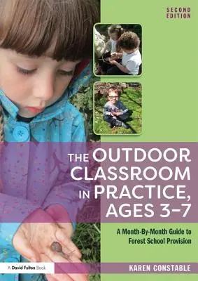 Zajęcia na świeżym powietrzu w praktyce, wiek 3-7 lat: Miesięczny przewodnik po zajęciach w szkole leśnej - The Outdoor Classroom in Practice, Ages 3-7: A Month-By-Month Guide to Forest School Provision