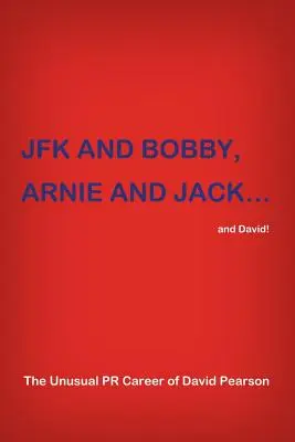 JFK i BOBBY, ARNIE i JACK... i David! Niezwykła kariera PR Davida Pearsona - JFK and BOBBY, ARNIE and JACK...and David!: The Unusual PR Career of David Pearson