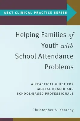 Helping Families of Youth with School Attendance Problems: Praktyczny przewodnik dla specjalistów zajmujących się zdrowiem psychicznym i szkołą - Helping Families of Youth with School Attendance Problems: A Practical Guide for Mental Health and School-Based Professionals