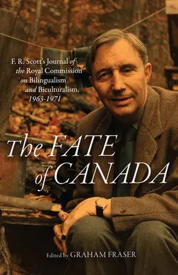 Los Kanady: Dziennik F. R. Scotta Królewskiej Komisji ds. Dwujęzyczności i Dwukulturowości, 1963-1971 - The Fate of Canada: F. R. Scott's Journal of the Royal Commission on Bilingualism and Biculturalism, 1963-1971