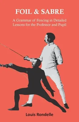 Szabla i floret - Gramatyka szermierki w szczegółowych lekcjach dla profesora i ucznia - Foil and Sabre - A Grammar of Fencing in Detailed Lessons for the Professor and Pupil