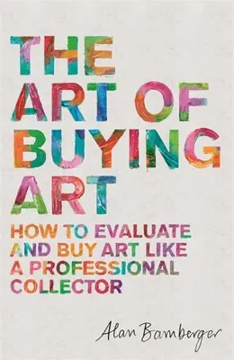 Sztuka kupowania sztuki: jak oceniać i kupować sztukę jak profesjonalny kolekcjoner - The Art of Buying Art: How to Evaluate and Buy Art Like a Professional Collector
