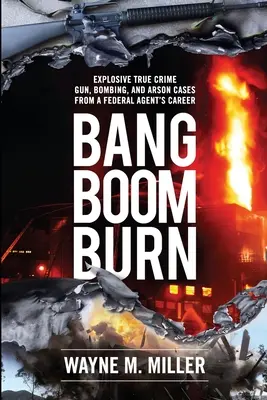 Bang Boom Burn: Wybuchowe prawdziwe przestępstwa z bronią, bombami i podpaleniami w karierze agenta federalnego - Bang Boom Burn: Explosive True Crime Gun, Bombing, and Arson Cases from a Federal Agent's Career