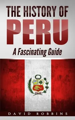 Historia Peru: Fascynujący przewodnik - The History of Peru: A Fascinating Guide