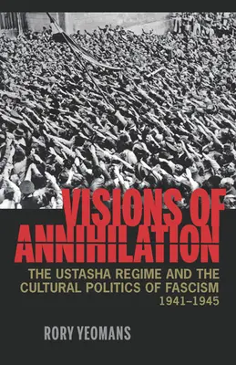 Wizje zagłady: Reżim Ustaszy i kulturowa polityka faszyzmu, 1941-1945 - Visions of Annihilation: The Ustasha Regime and the Cultural Politics of Fascism, 1941-1945