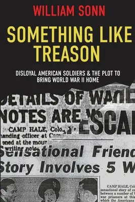 Coś w rodzaju zdrady: Nielojalni amerykańscy żołnierze i spisek mający na celu sprowadzenie II wojny światowej do domu - Something Like Treason: Disloyal American Soldiers & the Plot to Bring World War II Home