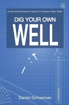 Dig Your Own Well: Ilustrowany przewodnik po zasobach dla płytkich studni wodnych. - Dig Your Own Well: An Illustrated Resource Guide For Shallow Water Wells.