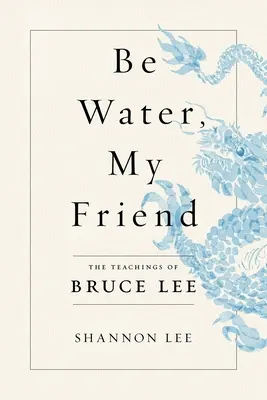 Bądź wodą, mój przyjacielu: Nauki Bruce'a Lee - Be Water, My Friend: The Teachings of Bruce Lee