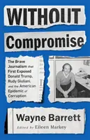 Bez kompromisów: odważne dziennikarstwo, które jako pierwsze ujawniło Donalda Trumpa, Rudy'ego Giulianiego i amerykańską epidemię korupcji - Without Compromise: The Brave Journalism That First Exposed Donald Trump, Rudy Giuliani, and the American Epidemic of Corruption