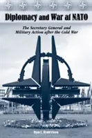 Dyplomacja i wojna w NATO: Sekretarz generalny i działania wojskowe po zimnej wojnie - Diplomacy and War at NATO: The Secretary General and Military Action After the Cold War