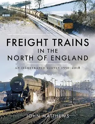 Pociągi towarowe w północnej Anglii: Ilustrowany przegląd, 1950-2018 - Freight Trains in the North of England: An Illustrated Survey, 1950-2018