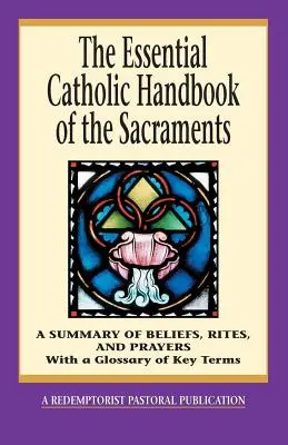 Niezbędny katolicki podręcznik sakramentów: Podsumowanie wierzeń, obrzędów i modlitw - The Essential Catholic Handbook of the Sacraments: A Summary of Beliefs, Rites, and Prayers