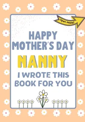 Happy Mother's Day Nanny - I Wrote This Book For You: Książka prezentowa na Dzień Matki stworzona dla dzieci - Happy Mother's Day Nanny - I Wrote This Book For You: The Mother's Day Gift Book Created For Kids