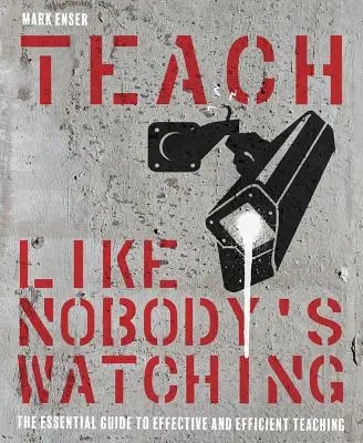 Uczyć tak, jakby nikt nie patrzył: Niezbędny przewodnik po skutecznym i wydajnym nauczaniu - Teach Like Nobody's Watching: The Essential Guide to Effective and Efficient Teaching