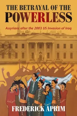 Zdrada bezsilnych: Asyryjczycy po inwazji USA na Irak w 2003 r. - The Betrayal of the Powerless: Assyrians After the 2003 Us Invasion of Iraq