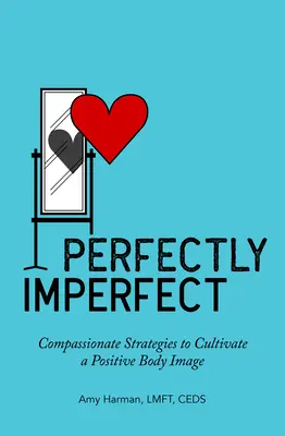 Perfekcyjnie niedoskonały: Współczujące strategie pielęgnowania pozytywnego wizerunku ciała - Perfectly Imperfect: Compassionate Strategies to Cultivate a Positive Body Image